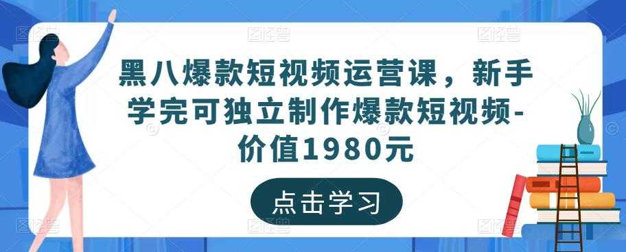 黑八爆款短视频运营课,新手学完可独立制作爆款短视频-价值1980元-课程网