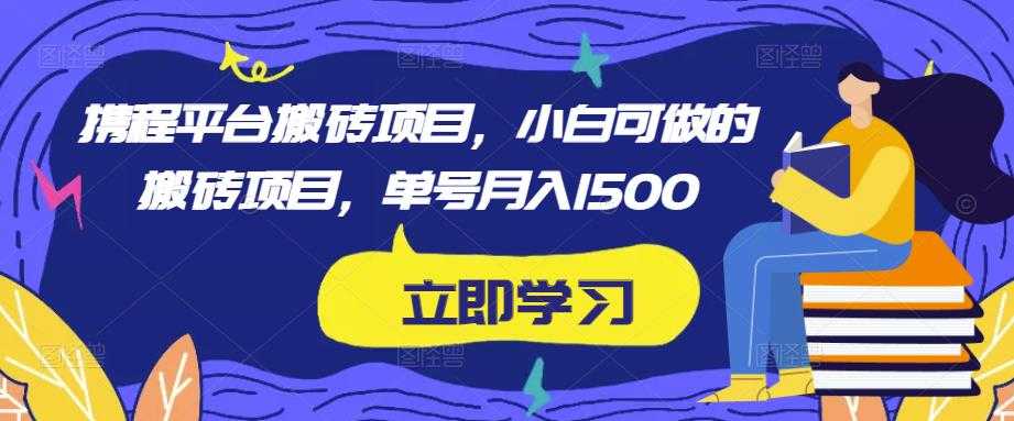 携程平台搬砖项目,小白可做的搬砖项目,单号月入1500-课程网