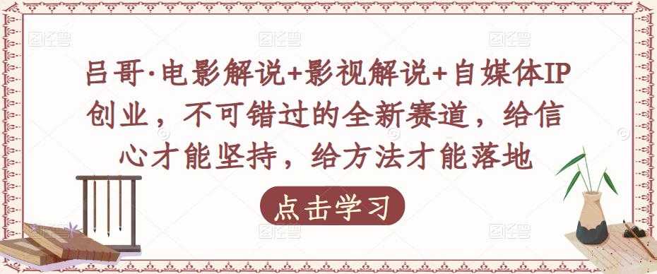 吕哥·电影解说+影视解说+自媒体IP创业,不可错过的全新赛道,给信心才能坚持,给方法才能落地-课程网