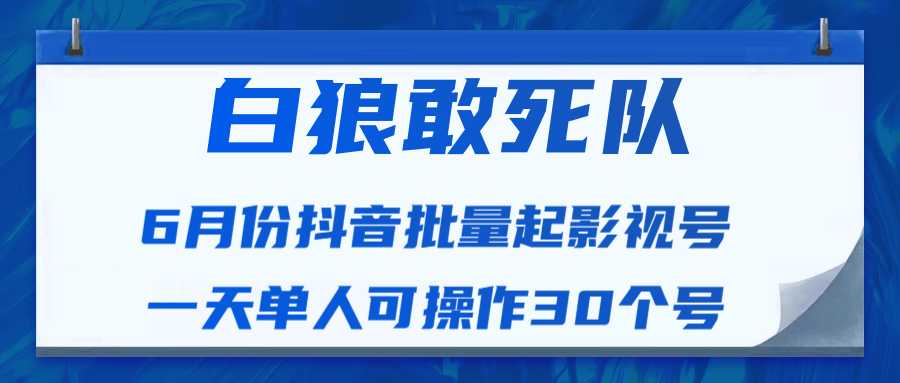 白狼敢死队最新抖音短视频批量起影视号(一天单人可操作30个号)视频课程-课程网