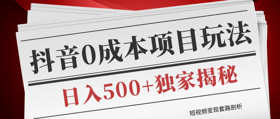 短视频变现套路剖析,抖音0成本赚钱项目玩法,日入500+独家揭秘(共2节视频)-课程网