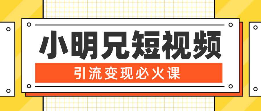 小明兄短视频引流变现必火课,最强dou+玩法 超级变现法则,两天直播间涨粉20w+-课程网