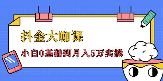 抖金大咖课:少奇全年52节抖音变现魔法课,小白0基础到月入5万实操-课程网