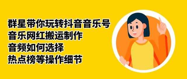 群星带你玩转抖音音乐号,音乐网红搬运制作,音频如何选择,热点榜等操作细节-课程网