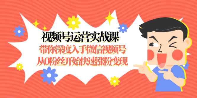 视频号运营实战课,带你深度入手微信视频号1.0,从0粉丝开始快速涨粉变现-课程网