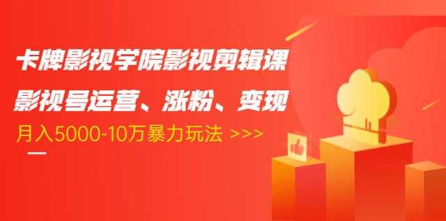 卡牌影视学院影视剪辑课:影视号运营、涨粉、变现、月入5000-10万暴力玩法-课程网