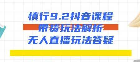 慎行抖音课程:带货玩法解析+无人直播玩法答疑-课程网
