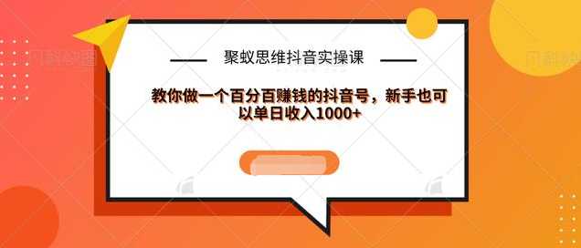 聚蚁思维抖音实操课:教你做一个百分百赚钱的抖音号,新手也可以单日收入1000+-课程网