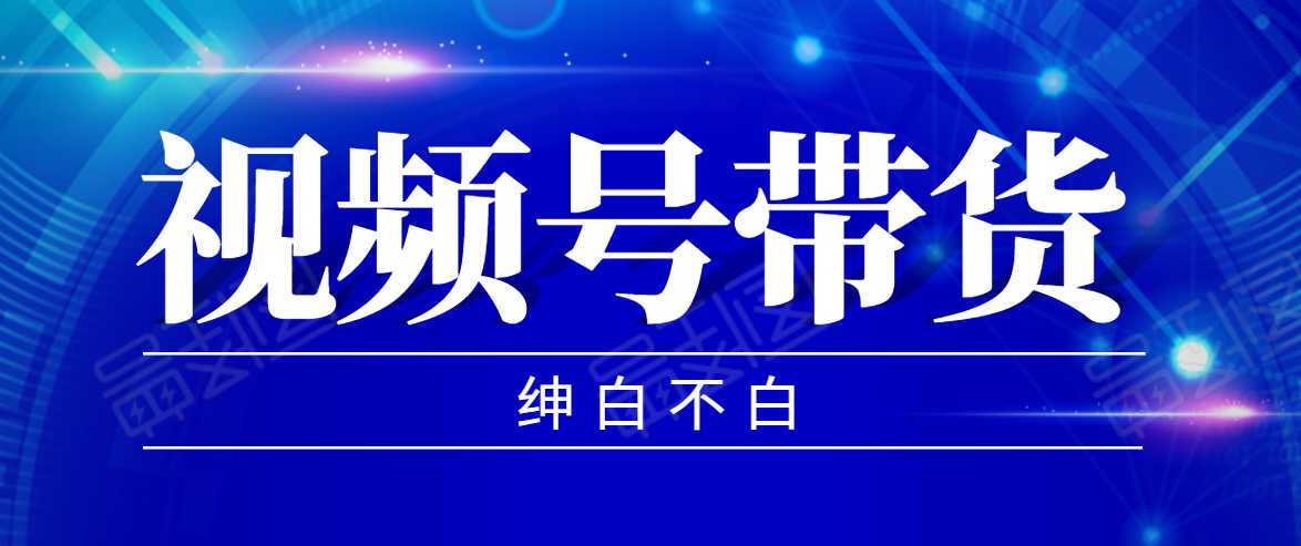视频号带货红利项目,完整的从上手到出单的教程,单个账号稳定在300元左右-课程网