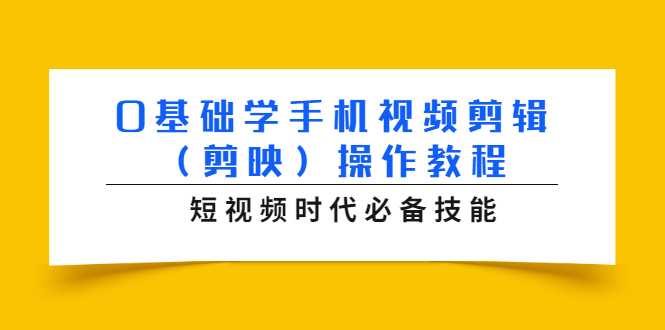 0基础学手机视频剪辑(剪映)操作教程,短视频时代必备技能-课程网
