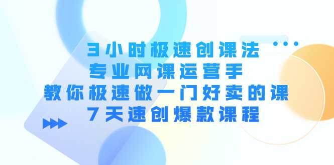 3小时极速创课法,专业网课运营手 教你极速做一门好卖的课 7天速创爆款课程-课程网