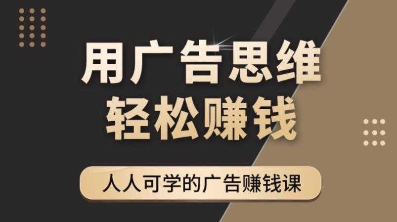 《广告思维36计》人人可学习的广告赚钱课,全民皆商时代-课程网