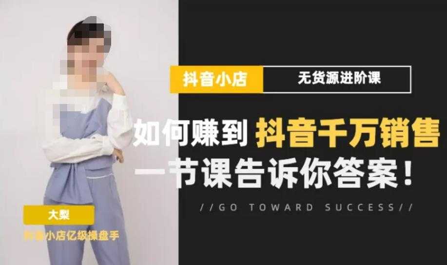 梨子会·抖店无货源进阶冲刺课,如何赚到抖音千万销售,这套课程会告诉你答案-课程网
