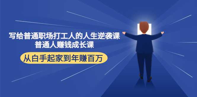 写给普通职场打工人的人生逆袭课:普通人赚钱成长课 从白手起家到年赚百万-课程网