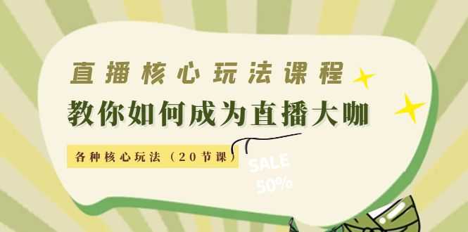 直播核心玩法:教你如何成为直播大咖,各种核心玩法(20节课)-课程网