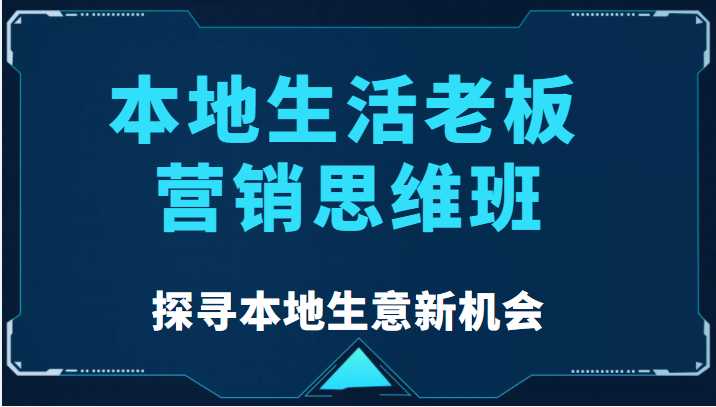本地生活老板营销思维班,探寻本地生意新机会(餐饮|酒旅服务|美业|生活娱乐)-课程网