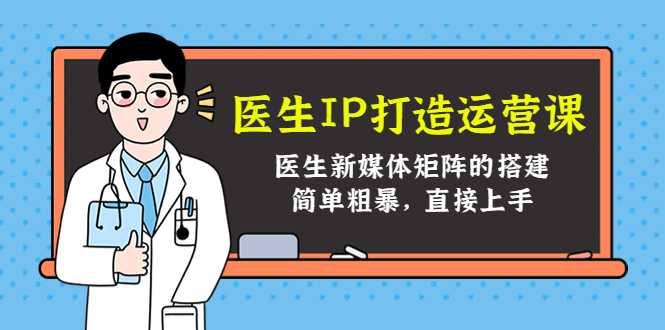 医生IP打造运营课,医生新媒体矩阵的搭建,简单粗暴,直接上手-课程网
