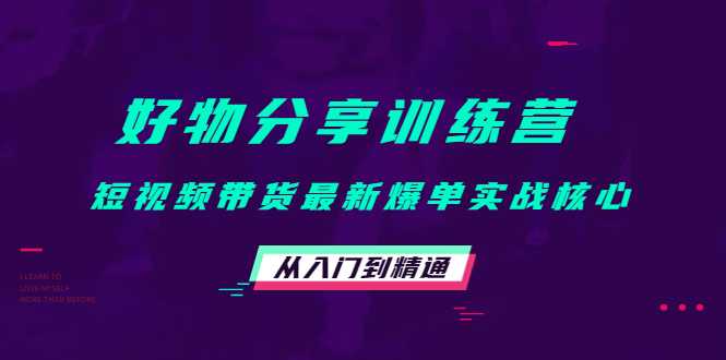 好物分享训练营:短视频带货最新爆单实战核心,从入门到精通-课程网