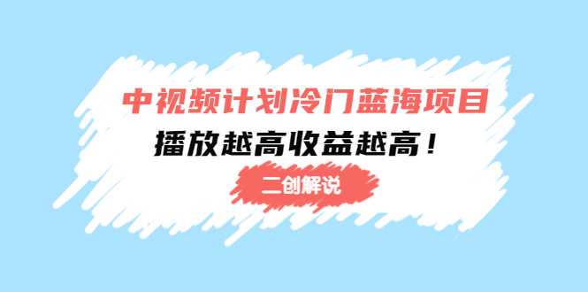 中视频计划冷门蓝海项目【二创解说】陪跑课程:播放越高收益越高-课程网