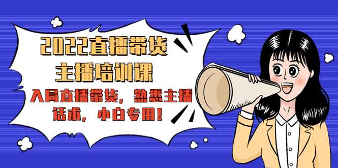 2022直播带货-主播培训课:入局直播带货,熟悉主播话术,小白专用-课程网