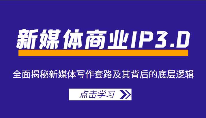 新媒体商业IP3.0,全面揭秘新媒体写作套路及其背后的底层逻辑(价值1299元)-课程网