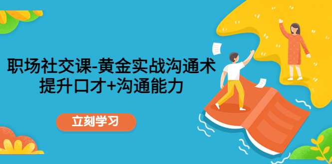 职场社交课:黄金实战沟通术,提升口才+沟通能力-课程网