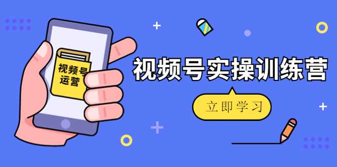 微信视频号实操训练营:视频号起号运营纯干货玩法!-课程网