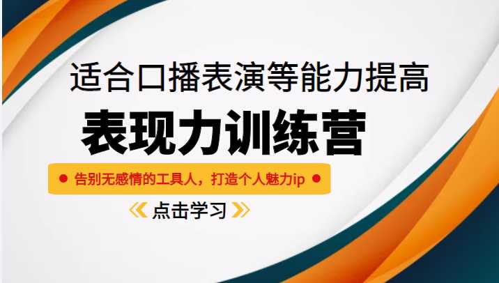 《表现力训练营》适合口播表演等能力提高,告别无感情的工具人,打造个人魅力ip-课程网