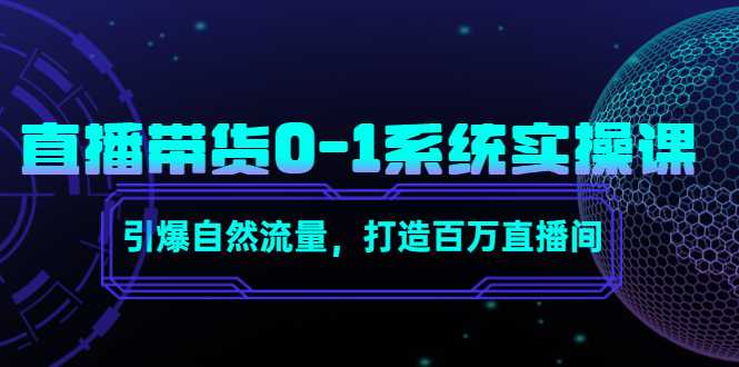 直播带货0-1系统实操课,引爆自然流量,打造百万直播间-课程网
