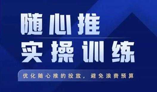 飞哥·随心推实操训练,优化随心推投放,避免浪费预算-课程网
