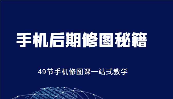 手机后期修图秘籍-49节手机修图课,一站式教学(价值399元)-课程网