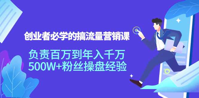 创业者必学的搞流量营销课:负责百万到年入千万,500W+粉丝操盘经验-课程网