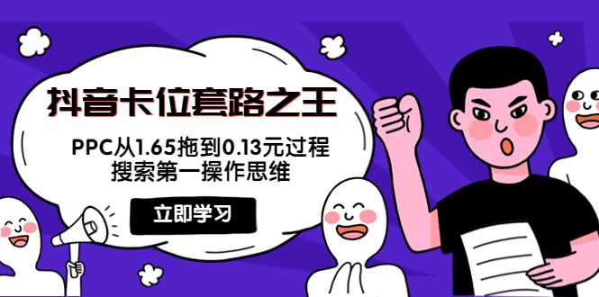 抖音卡位套路之王,PPC从1.65拖到0.13元过程,搜索第一操作思维-课程网