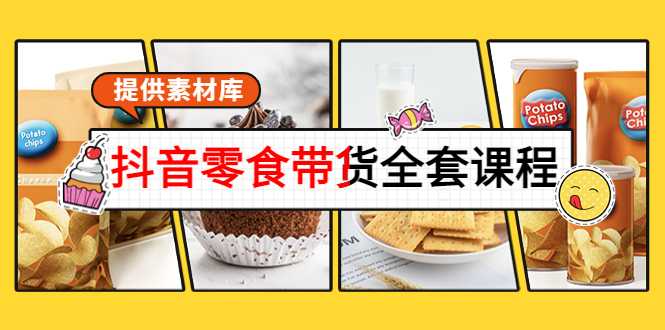 抖音零食带货全套课程:从0到1搭建账号,涨粉卖货(提供素材库)-课程网