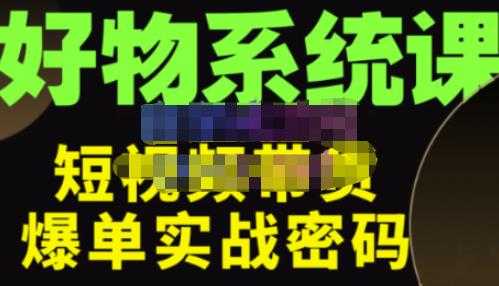大嘴·好物短视频带货解析,学完你将懂的短视频带货底层逻辑,做出能表现的短视频-课程网