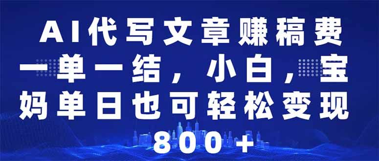 AI代写文章赚稿费,一单一结小白,宝妈单日也能日入500-1000+-课程网