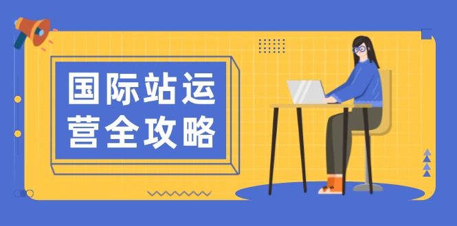 国际站运营全攻略:涵盖日常运营到数据分析,助力高效运营思路-课程网