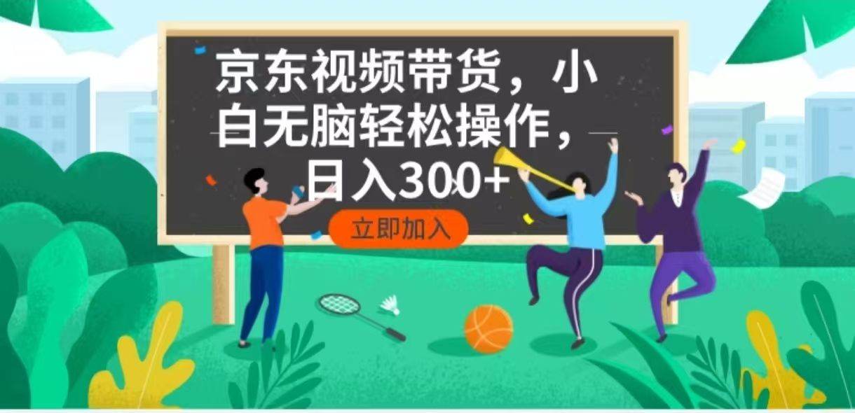 京东短视频带货,小白无脑操作,每天五分钟,轻松日入300+-课程网