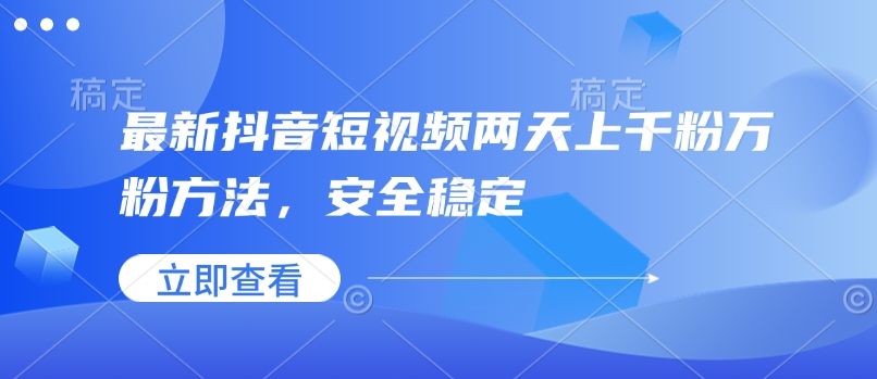 最新抖音短视频两天上千粉万粉方法,安全稳定-课程网