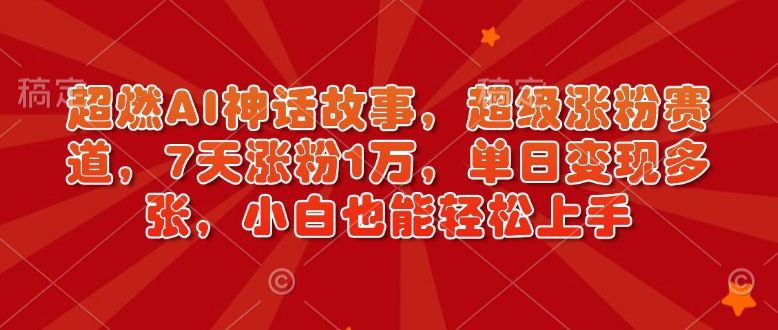 超燃AI神话故事,超级涨粉赛道,单日变现多张,小白也能轻松上手-课程网
