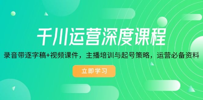 千川运营深度课程,录音带逐字稿+视频课件,主播培训与起号策略-课程网