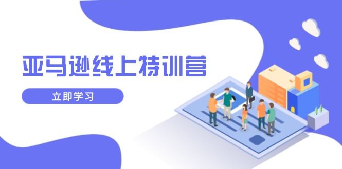 亚马逊线上特训营,新品成长与库存,提升品牌推广,实现业务增长-课程网