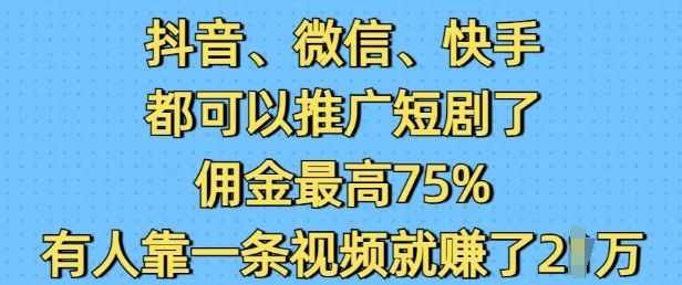 抖音微信快手都可以推广短剧了,佣金最高75%-课程网