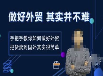 做好外贸并不难,手把手教你做外贸,把货卖到国外很简单-课程网