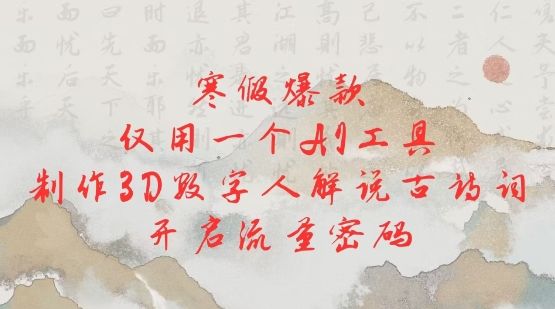 寒假爆款,一个AI工具,制作3D数字人解说古诗词,开启流量密码-课程网