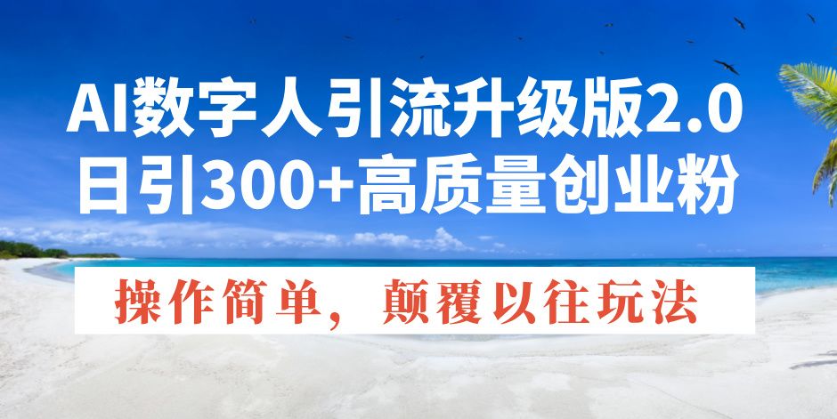 AI数字人引流升级版2.0，日引300+高质量创业粉，操作简单-课程网