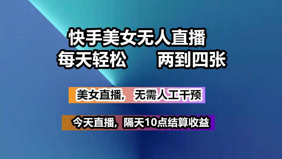 快手美女无人直播, 每天最少一到三张,全程托管无需人工干涉-课程网
