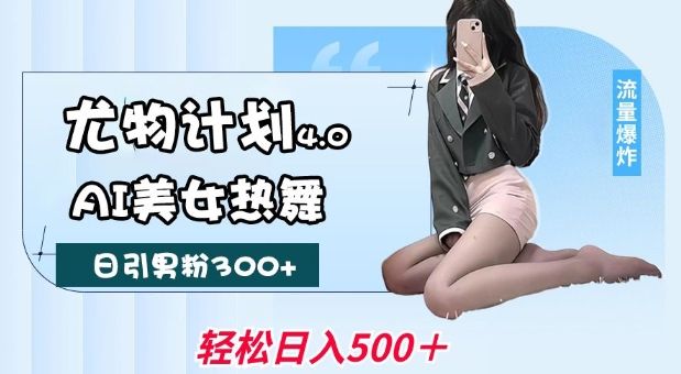 尤物计划4.0，AI美女热舞引爆流量，不限流不封号-课程网