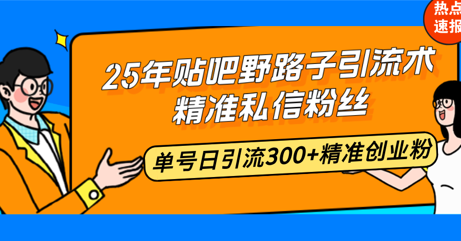 25年贴吧野路子引流术,精准私信粉丝-课程网