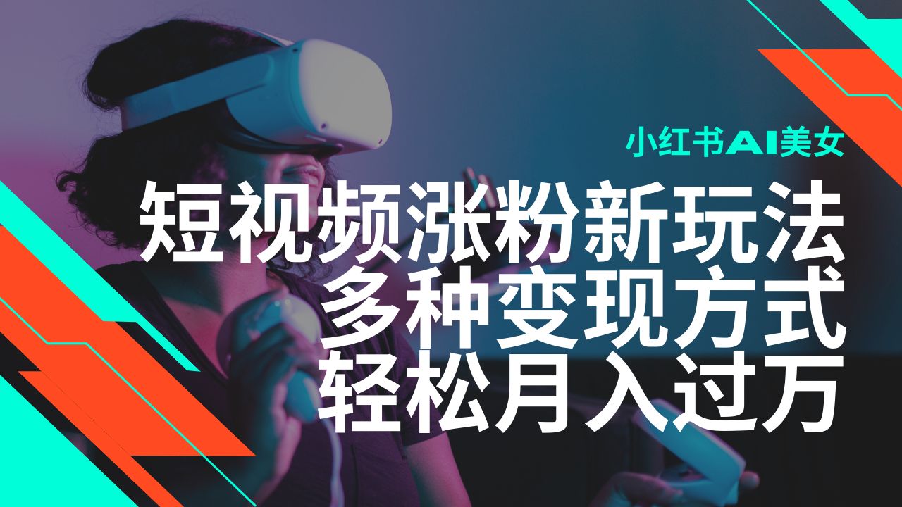 最新风口蓝海项目，小红书AI美女短视频涨粉玩法-课程网